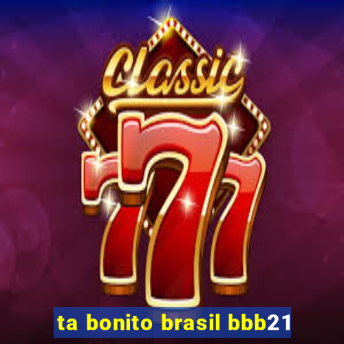 ta bonito brasil bbb21